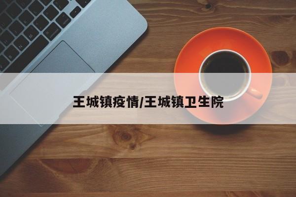 王城镇疫情/王城镇卫生院