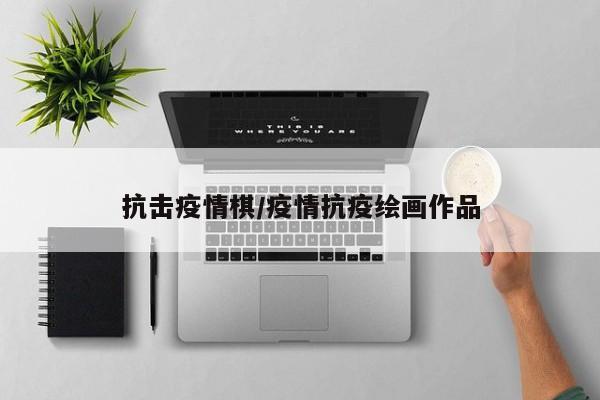 抗击疫情棋/疫情抗疫绘画作品