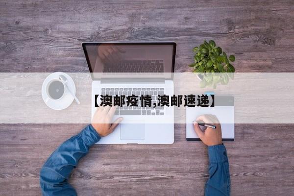 【澳邮疫情,澳邮速递】