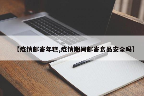 【疫情邮寄年糕,疫情期间邮寄食品安全吗】