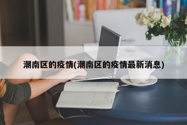 潮南区的疫情(潮南区的疫情最新消息)