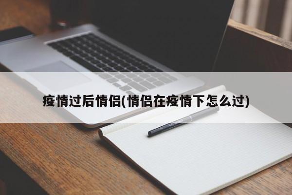 疫情过后情侣(情侣在疫情下怎么过)