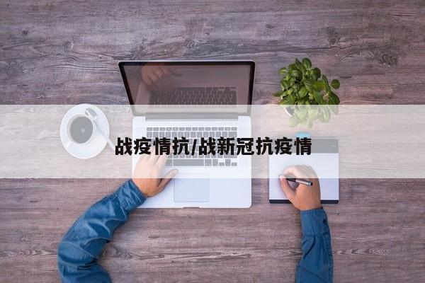 战疫情抗/战新冠抗疫情