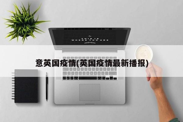 意英国疫情(英国疫情最新播报)