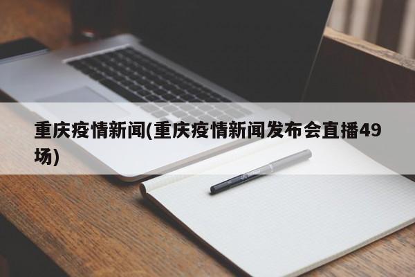 重庆疫情新闻(重庆疫情新闻发布会直播49场)