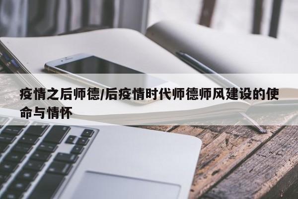 疫情之后师德/后疫情时代师德师风建设的使命与情怀
