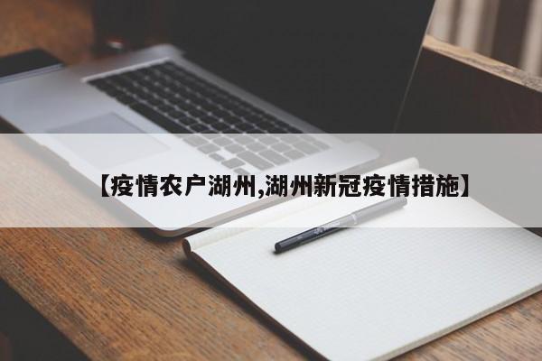 【疫情农户湖州,湖州新冠疫情措施】