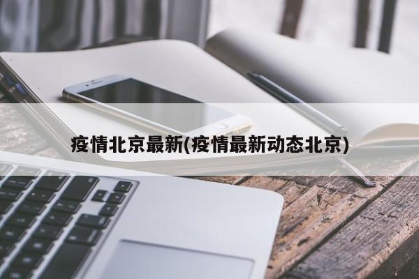 疫情北京最新(疫情最新动态北京)