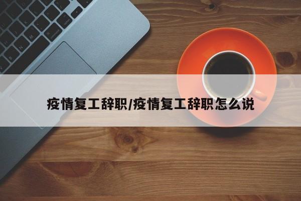 疫情复工辞职/疫情复工辞职怎么说