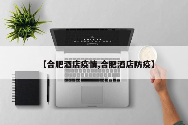 【合肥酒店疫情,合肥酒店防疫】