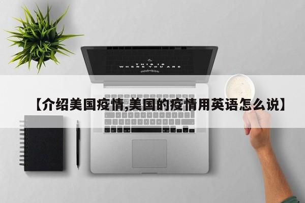 【介绍美国疫情,美国的疫情用英语怎么说】