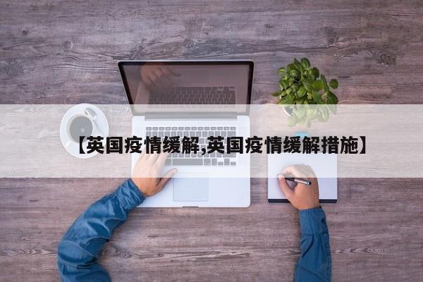 【英国疫情缓解,英国疫情缓解措施】