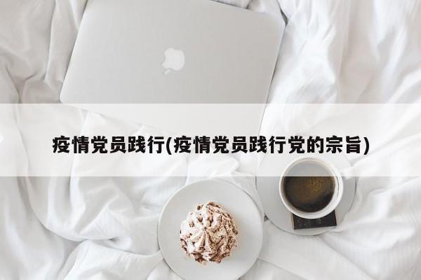疫情党员践行(疫情党员践行党的宗旨)