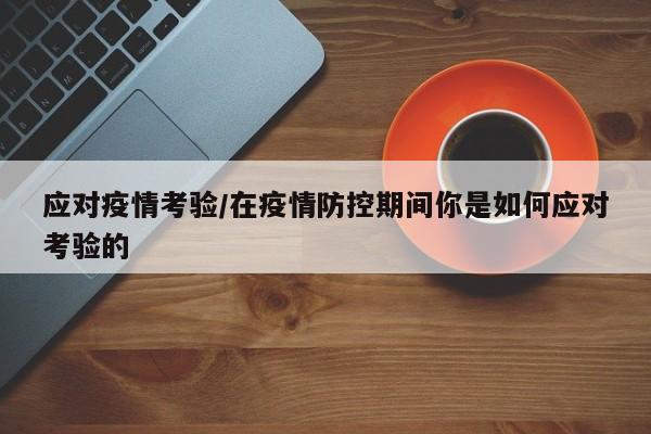 应对疫情考验/在疫情防控期间你是如何应对考验的