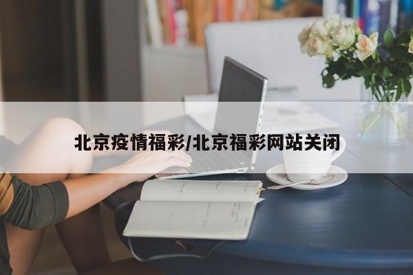北京疫情福彩/北京福彩网站关闭
