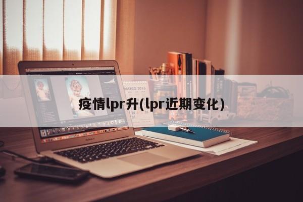 疫情lpr升(lpr近期变化)
