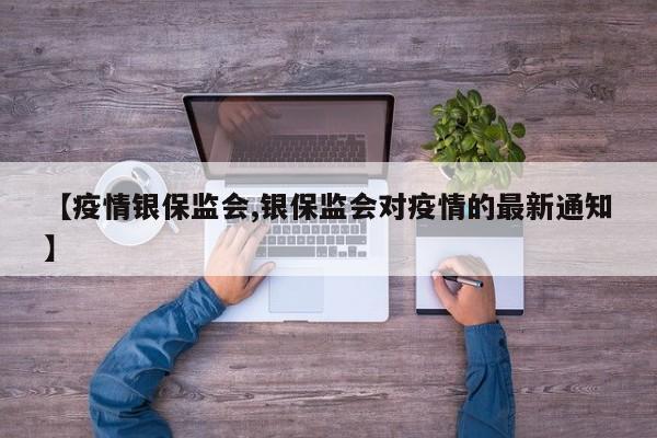 【疫情银保监会,银保监会对疫情的最新通知】