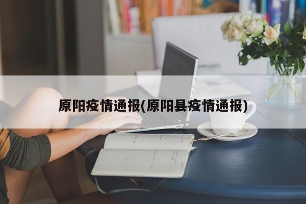 原阳疫情通报(原阳县疫情通报)