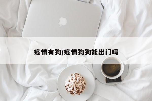疫情有狗/疫情狗狗能出门吗