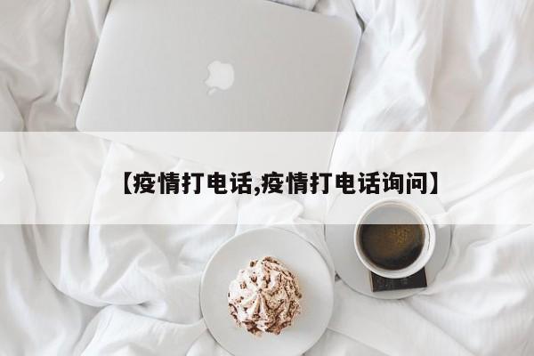 【疫情打电话,疫情打电话询问】