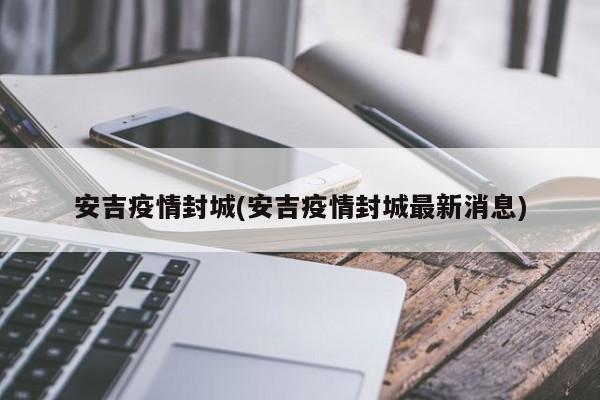 安吉疫情封城(安吉疫情封城最新消息)