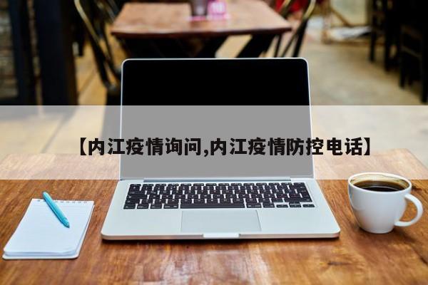 【内江疫情询问,内江疫情防控电话】